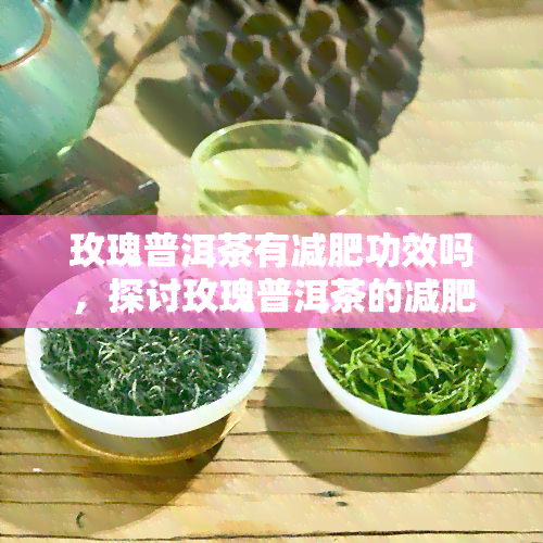 玫瑰普洱茶有减肥功效吗，探讨玫瑰普洱茶的减肥效果，你喝对了吗？