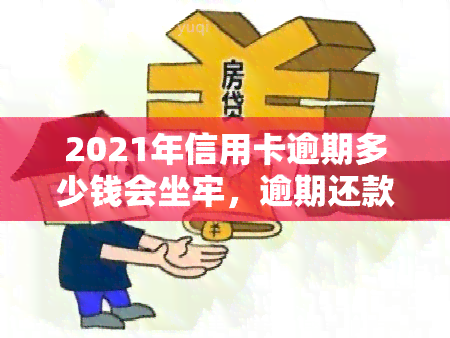 2021年信用卡逾期多少钱会坐牢，逾期还款金额达到多少会被判刑？2021年信用卡逾期的法律风险解析