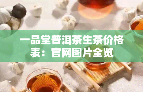 一品堂普洱茶生茶价格表：官网图片全览