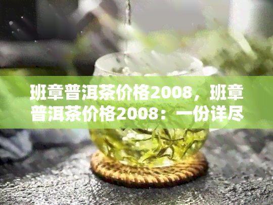 班章普洱茶价格2008，班章普洱茶价格2008：一份详尽的市场分析报告