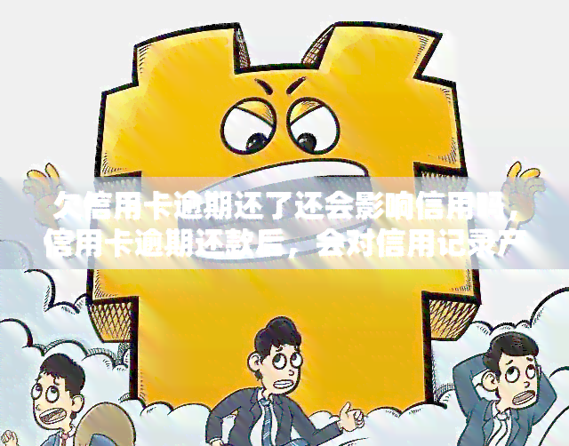 欠信用卡逾期还了还会影响信用吗，信用卡逾期还款后，会对信用记录产生影响吗？