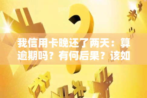 我信用卡晚还了两天：算逾期吗？有何后果？该如何处理？