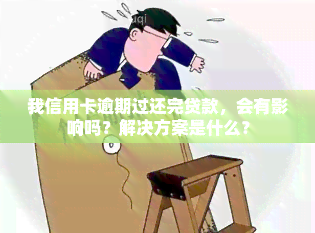 我信用卡逾期过还完贷款，会有影响吗？解决方案是什么？