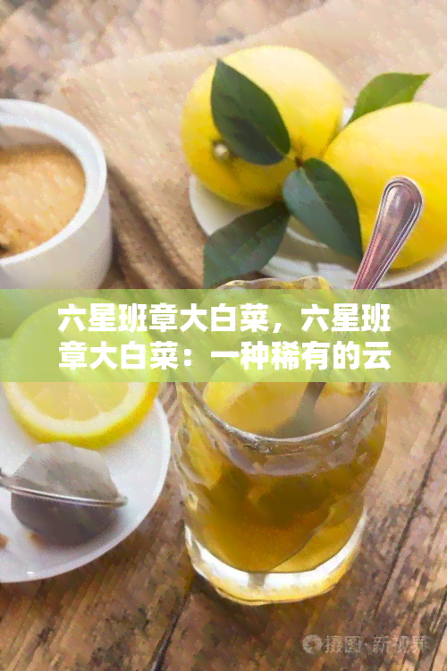 六星班章大白菜，六星班章大白菜：一种稀有的云南普洱茶品种