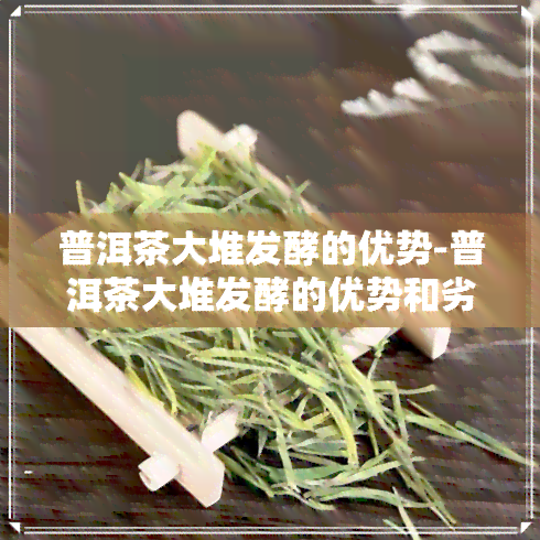 普洱茶大堆发酵的优势-普洱茶大堆发酵的优势和劣势