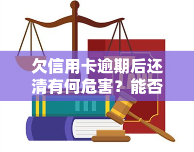 欠信用卡逾期后还清有何危害？能否继续使用？