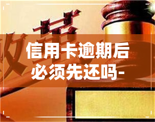 信用卡逾期后必须先还吗-信用卡逾期后必须先还吗知乎