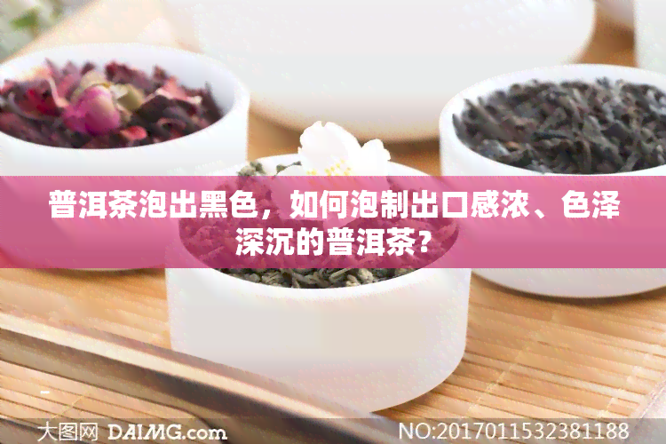 普洱茶泡出黑色，如何泡制出口感浓、色泽深沉的普洱茶？