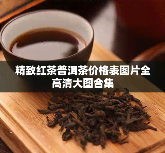 精致红茶普洱茶价格表图片全高清大图合集