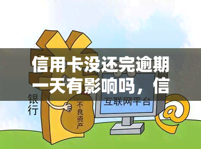 信用卡没还完逾期一天有影响吗，信用卡逾期一天会有影响吗？