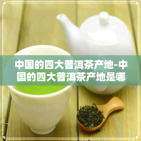 中国的四大普洱茶产地-中国的四大普洱茶产地是哪里