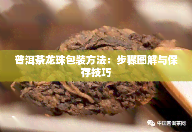 普洱茶龙珠包装方法：步骤图解与保存技巧