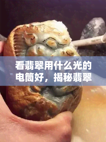 看翡翠用什么光的电筒好，揭秘翡翠鉴定：哪种光源最适合用来观察？