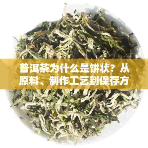 普洱茶为什么是饼状？从原料、制作工艺到保存方式，详解普洱茶为何以饼状形式存在。