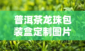 普洱茶龙珠包装盒定制图片大全与价格、高清展示，包括包装方法及龙珠含义解析