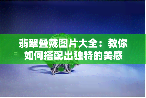 翡翠叠戴图片大全：教你如何搭配出独特的美感