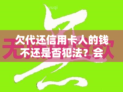 欠代还信用卡人的钱不还是否犯法？会受到怎样的处罚？