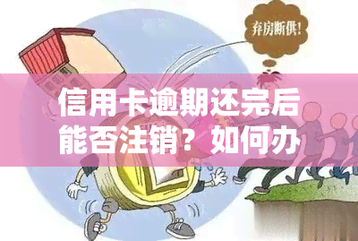 信用卡逾期还完后能否注销？如何办理？会对信用产生影响吗？