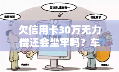 欠信用卡30万无力偿还会坐牢吗？车辆与失信风险解析