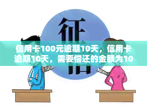 信用卡100元逾期10天，信用卡逾期10天，需要偿还的金额为100元