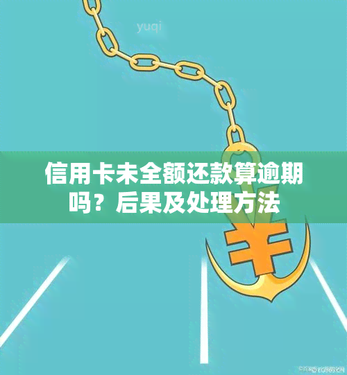 信用卡未全额还款算逾期吗？后果及处理方法