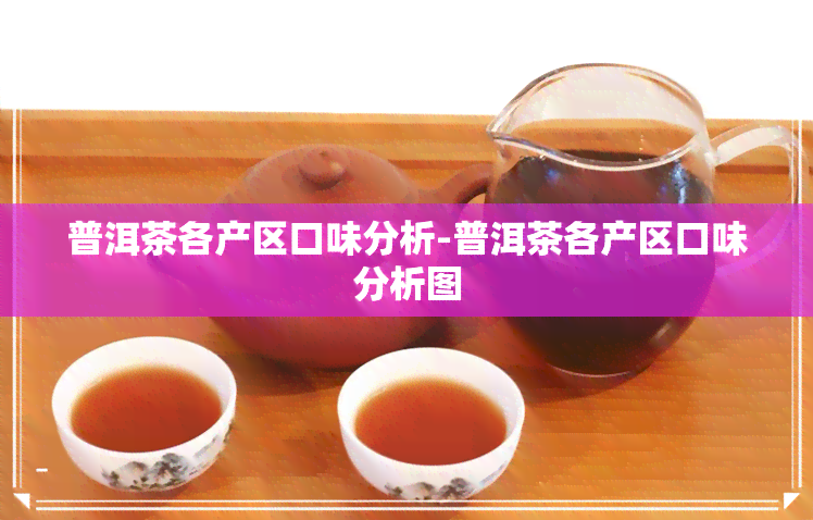 普洱茶各产区口味分析-普洱茶各产区口味分析图