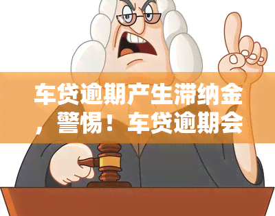 车贷逾期产生滞纳金，警惕！车贷逾期会产生高额滞纳金，还款需及时