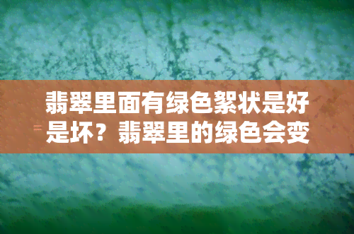 翡翠里面有绿色絮状是好是坏？翡翠里的绿色会变化吗？探讨翡翠绿色的不同表现形式