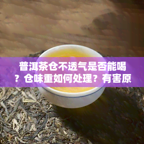 普洱茶仓不透气是否能喝？仓味重如何处理？有害原因解析