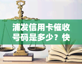 浦发信用卡号码是多少？快速查找官方电话解决欠款问题！