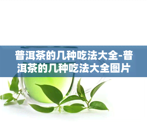 普洱茶的几种吃法大全-普洱茶的几种吃法大全图片