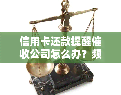 信用卡还款提醒公司怎么办？频繁收到还款短信原因解析