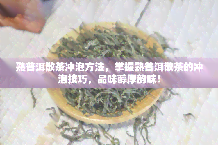 熟普洱散茶冲泡方法，掌握熟普洱散茶的冲泡技巧，品味醇厚韵味！