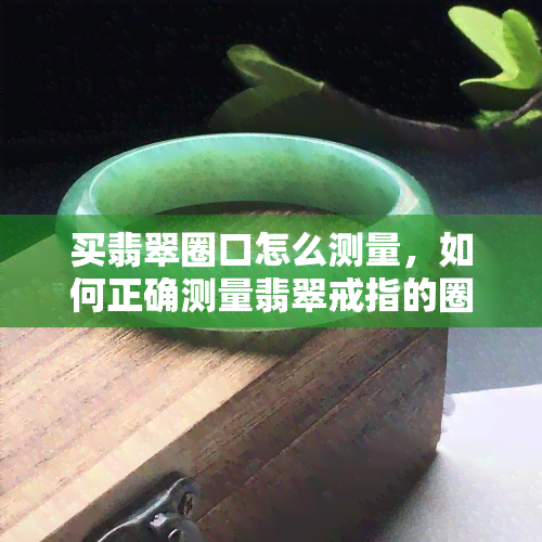 买翡翠圈口怎么测量，如何正确测量翡翠戒指的圈口大小？