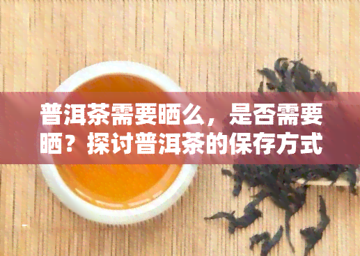 普洱茶需要晒么，是否需要晒？探讨普洱茶的保存方式