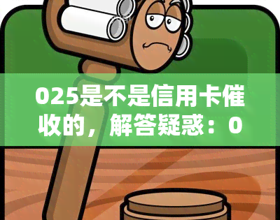 025是不是信用卡的，解答疑惑：025号码是否为信用卡电话？