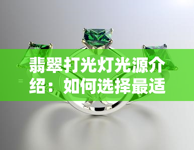 翡翠打光灯光源介绍：如何选择最适合的颜色？