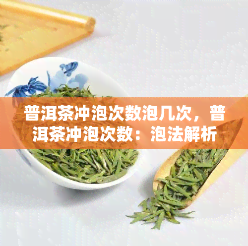 普洱茶冲泡次数泡几次，普洱茶冲泡次数：泡法解析