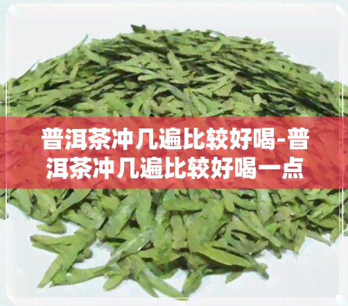 普洱茶冲几遍比较好喝-普洱茶冲几遍比较好喝一点