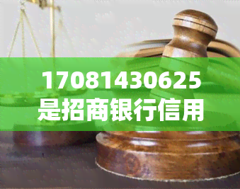 17081430625是招商银行信用卡的电话吗？全面解析招商银行电话号码、催款电话及开头