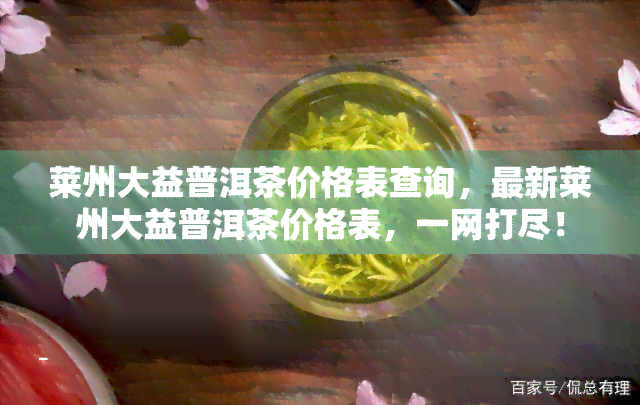 莱州大益普洱茶价格表查询，最新莱州大益普洱茶价格表，一网打尽！