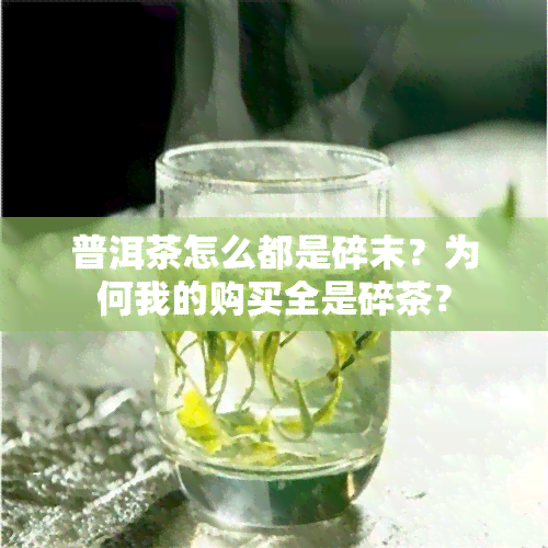 普洱茶怎么都是碎末？为何我的购买全是碎茶？