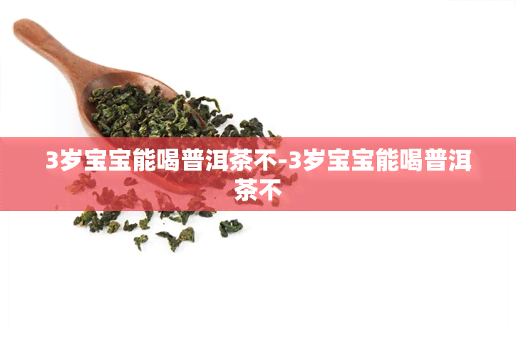 3岁宝宝能喝普洱茶不-3岁宝宝能喝普洱茶不