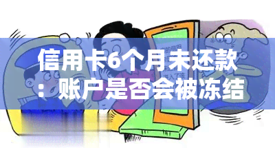 信用卡6个月未还款：账户是否会被冻结？算不算逾期？如何解决？