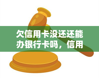 欠信用卡没还还能办银行卡吗，信用卡未还款是否影响申请新银行卡？