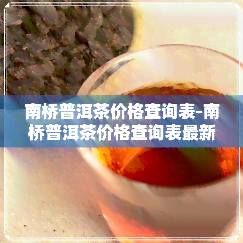 南桥普洱茶价格查询表-南桥普洱茶价格查询表最新