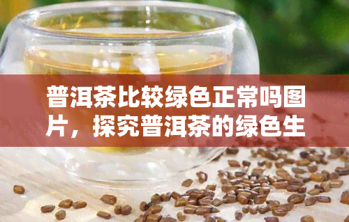 普洱茶比较绿色正常吗图片，探究普洱茶的绿色生产：图片揭示真相