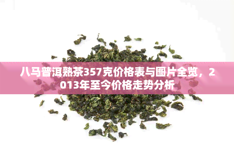 八马普洱熟茶357克价格表与图片全览，2013年至今价格走势分析