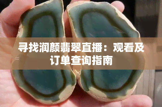 寻找润颜翡翠直播：观看及订单查询指南