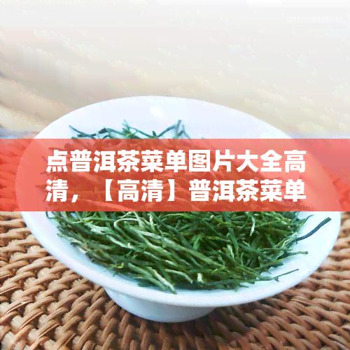 点普洱茶菜单图片大全高清，【高清】普洱茶菜单图片大全，让你一目了然！